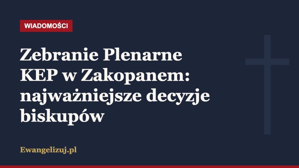 Wiadomości Ewangelizuj.pl: Zebranie Plenarne KEP w Zakopanem: najważniejsze decyzje biskupów