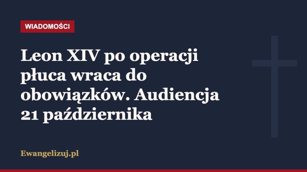 Wiadomości Ewangelizuj.pl: Leon XIV po operacji płuca wraca do obowiązków. Audiencja 21 października