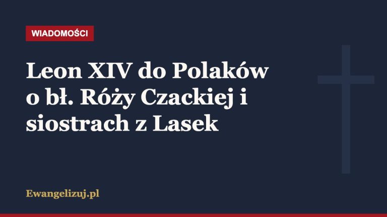 Leon XIV do Polaków o bł. Róży Czackiej i siostrach z Lasek