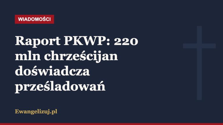 Raport PKWP: 220 mln chrześcijan doświadcza prześladowań