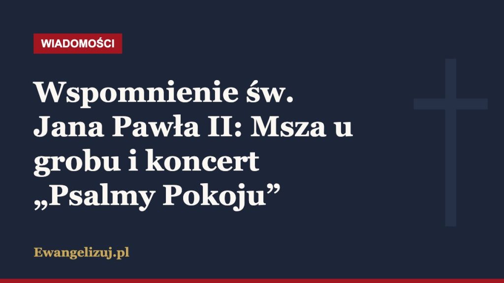 Wiadomości Ewangelizuj.pl: Wspomnienie św. Jana Pawła II: Msza u grobu i koncert „Psalmy Pokoju”